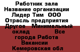 Работник зала › Название организации ­ Лидер Тим, ООО › Отрасль предприятия ­ Другое › Минимальный оклад ­ 15 800 - Все города Работа » Вакансии   . Кемеровская обл.,Прокопьевск г.